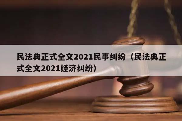 民法典正式全文2021民事纠纷（民法典正式全文2021经济纠纷）