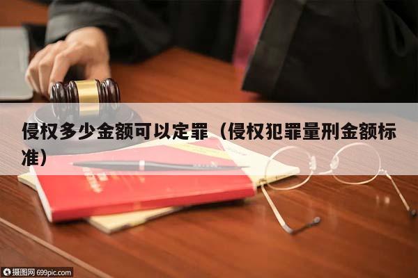 侵权多少金额可以定罪（侵权犯罪量刑金额标准）