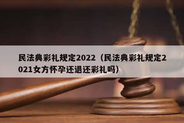 民法典彩礼规定2022（民法典彩礼规定2021女方怀孕还退还彩礼吗）