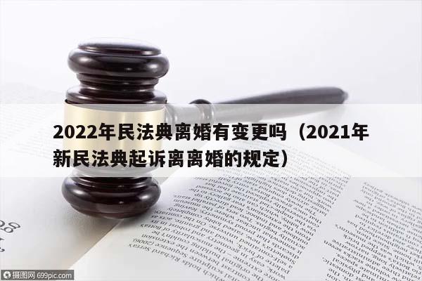 2022年民法典离婚有变更吗（2021年新民法典起诉离离婚的规定）