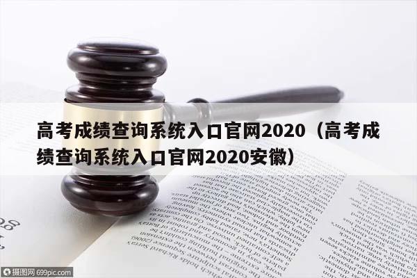 高考成绩查询系统入口官网2020（高考成绩查询系统入口官网2020安徽）