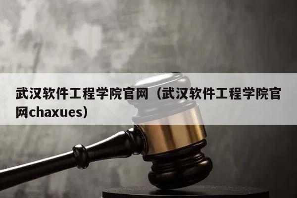 武汉软件工程学院官网（武汉软件工程学院官网chaxues）