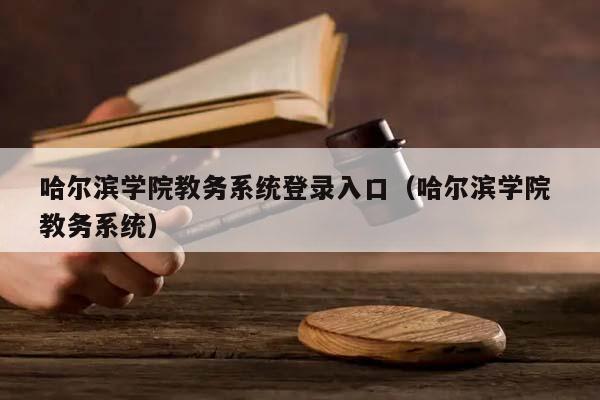 哈尔滨学院教务系统登录入口（哈尔滨学院 教务系统）