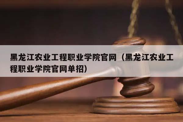 黑龙江农业工程职业学院官网（黑龙江农业工程职业学院官网单招）