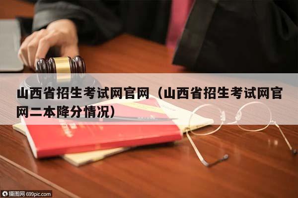 山西省招生考试网官网（山西省招生考试网官网二本降分情况）