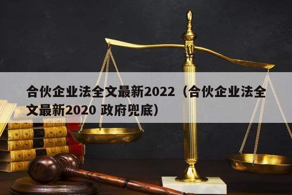 合伙企业法全文最新2022（合伙企业法全文最新2020 政府兜底）