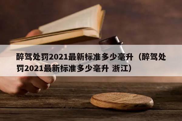 醉驾处罚2021最新标准多少毫升（醉驾处罚2021最新标准多少毫升 浙江）