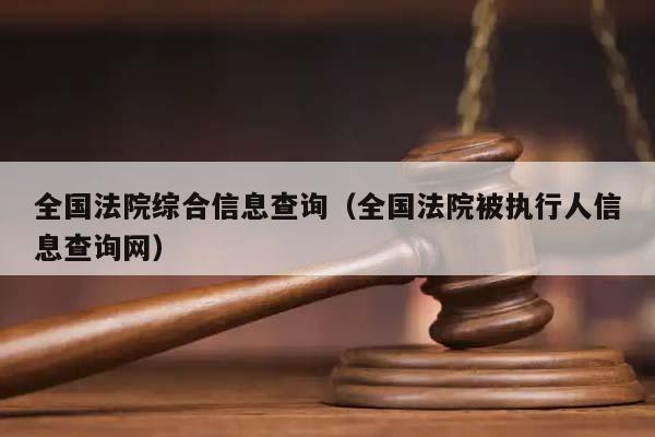 全国法院综合信息查询（全国法院被执行人信息查询网）