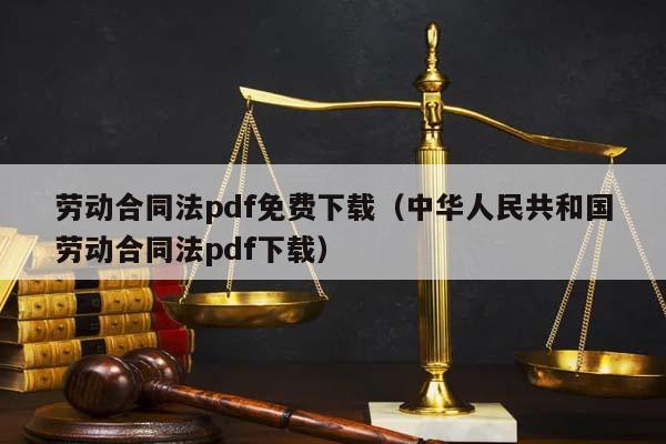 劳动合同法pdf免费下载（中华人民共和国劳动合同法pdf下载）