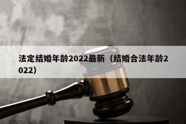 法定结婚年龄2022最新（结婚合法年龄2022）