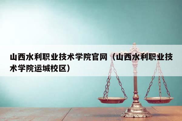 山西水利职业技术学院官网（山西水利职业技术学院运城校区）