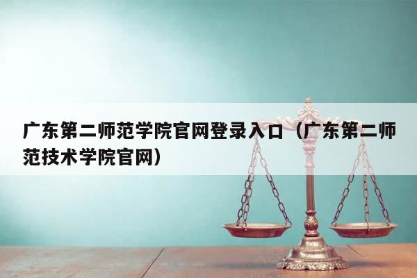 广东第二师范学院官网登录入口（广东第二师范技术学院官网）