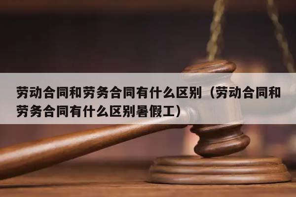 劳动合同和劳务合同有什么区别（劳动合同和劳务合同有什么区别暑假工）