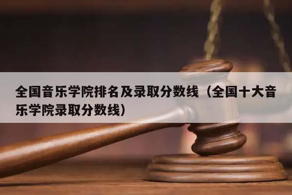 全国音乐学院排名及录取分数线（全国十大音乐学院录取分数线）