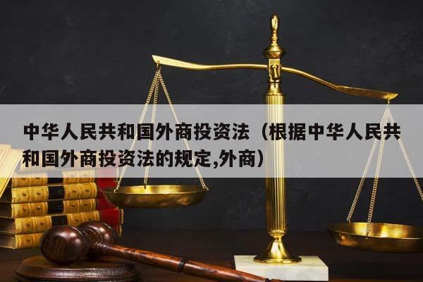中华人民共和国外商投资法（根据中华人民共和国外商投资法的规定,外商）