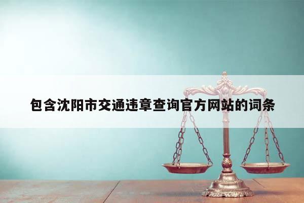 包含沈阳市交通违章查询官方网站的词条