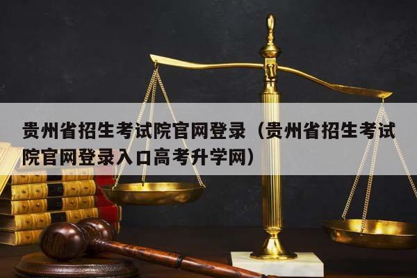 贵州省招生考试院官网登录（贵州省招生考试院官网登录入口高考升学网）