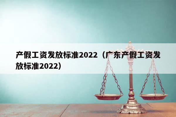 产假工资发放标准2022（广东产假工资发放标准2022）