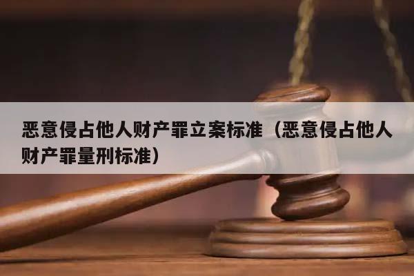 恶意侵占他人财产罪立案标准（恶意侵占他人财产罪量刑标准）