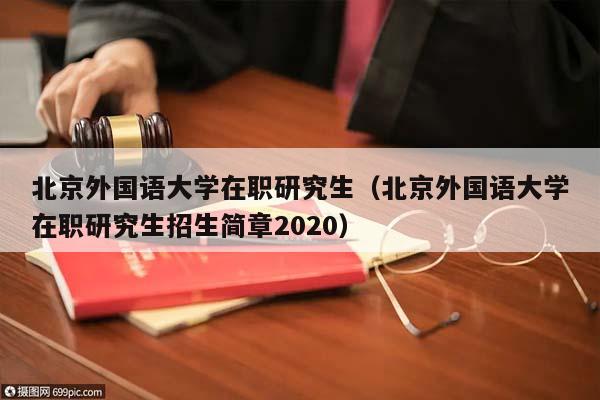 北京外国语大学在职研究生（北京外国语大学在职研究生招生简章2020）