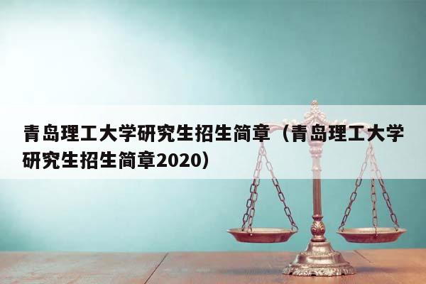 青岛理工大学研究生招生简章（青岛理工大学研究生招生简章2020）