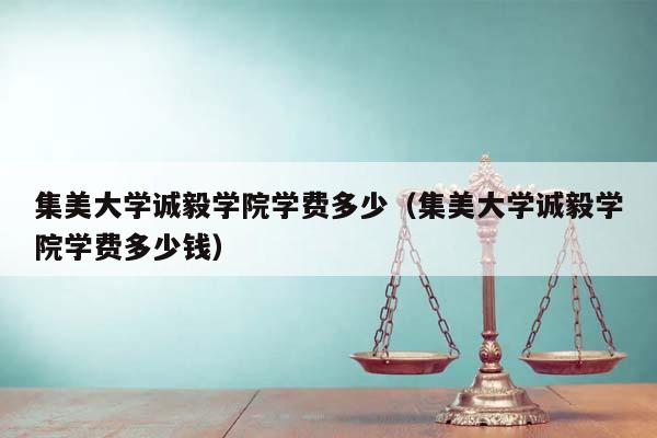 集美大学诚毅学院学费多少（集美大学诚毅学院学费多少钱）