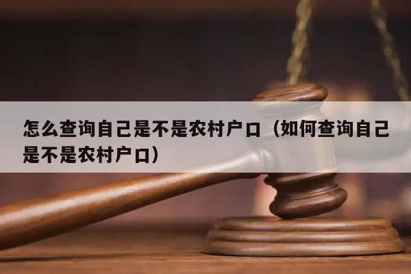 怎么查询自己是不是农村户口（如何查询自己是不是农村户口）