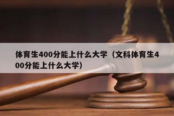 体育生400分能上什么大学（文科体育生400分能上什么大学）