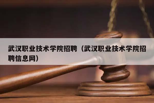 武汉职业技术学院招聘（武汉职业技术学院招聘信息网）