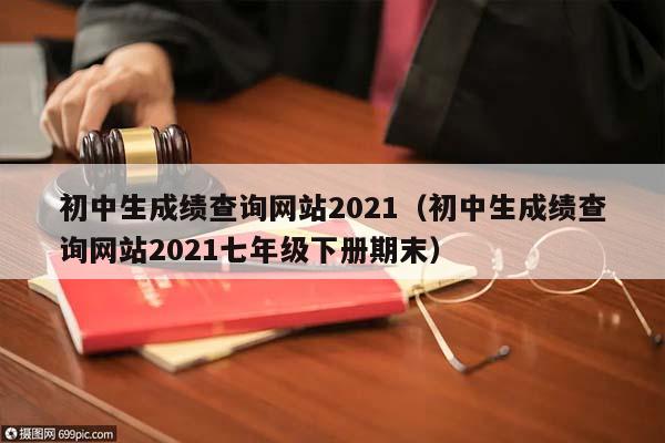 初中生成绩查询网站2021（初中生成绩查询网站2021七年级下册期末）