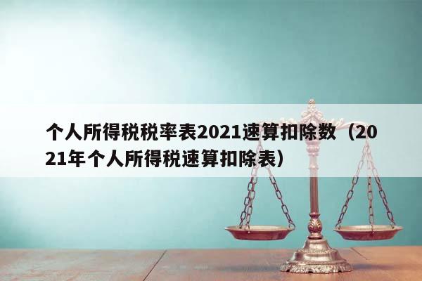 个人所得税税率表2021速算扣除数（2021年个人所得税速算扣除表）