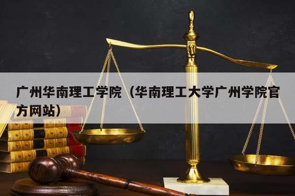 广州华南理工学院（华南理工大学广州学院官方网站）