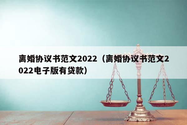 离婚协议书范文2022（离婚协议书范文2022电子版有贷款）