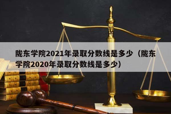 陇东学院2021年录取分数线是多少（陇东学院2020年录取分数线是多少）