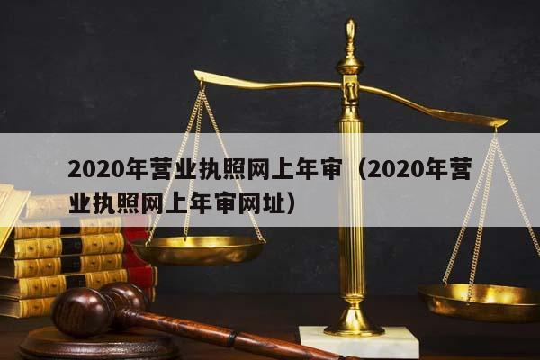 2020年营业执照网上年审（2020年营业执照网上年审网址）