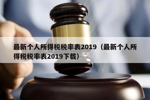 最新个人所得税税率表2019（最新个人所得税税率表2019下载）