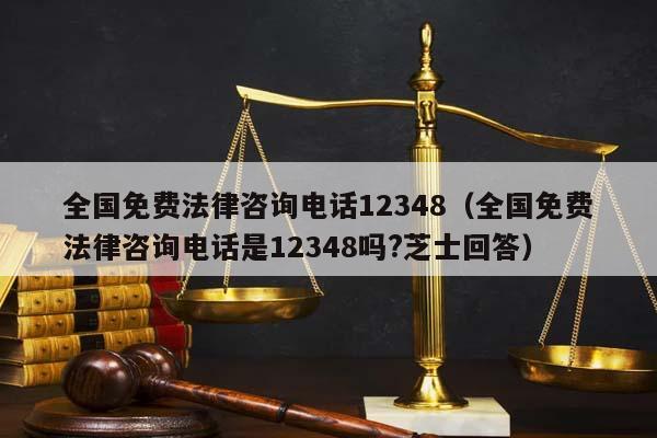 全国免费法律咨询电话12348（全国免费法律咨询电话是12348吗?芝士回答）