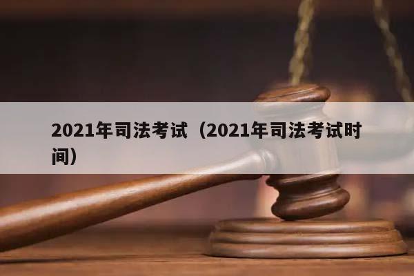 2021年司法考试（2021年司法考试时间）