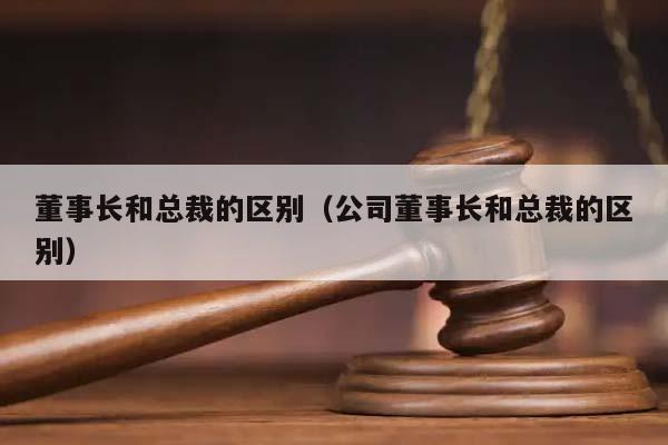 董事长和总裁的区别（公司董事长和总裁的区别）