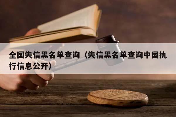 全国失信黑名单查询（失信黑名单查询中国执行信息公开）