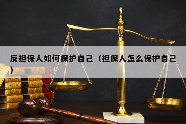 反担保人如何保护自己（担保人怎么保护自己）