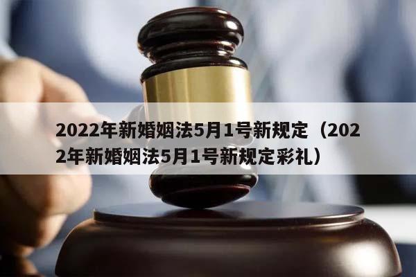 2022年新婚姻法5月1号新规定（2022年新婚姻法5月1号新规定彩礼）