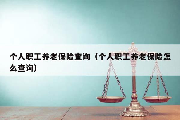 个人职工养老保险查询（个人职工养老保险怎么查询）