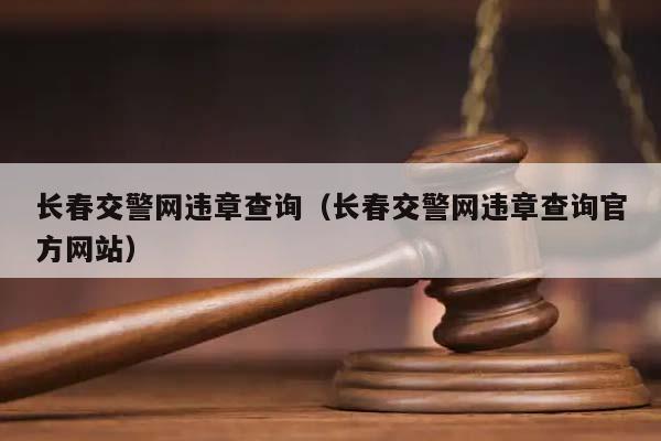 长春交警网违章查询（长春交警网违章查询官方网站）