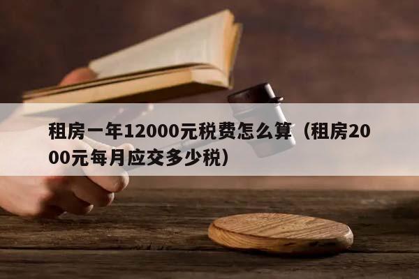 租房一年12000元税费怎么算（租房2000元每月应交多少税）