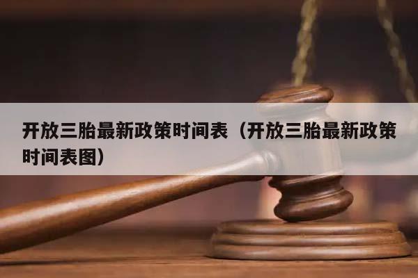 开放三胎最新政策时间表（开放三胎最新政策时间表图）