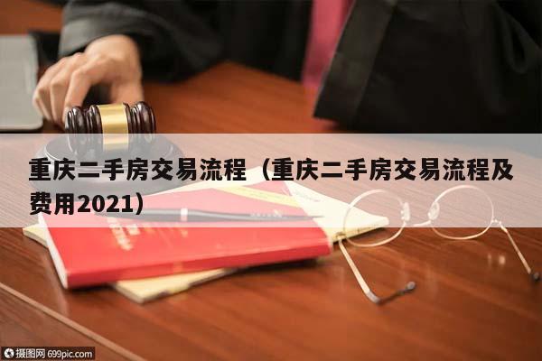 重庆二手房交易流程（重庆二手房交易流程及费用2021）