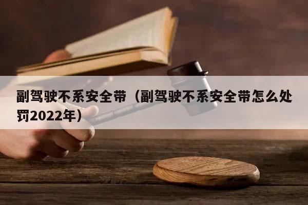 副驾驶不系安全带（副驾驶不系安全带怎么处罚2022年）