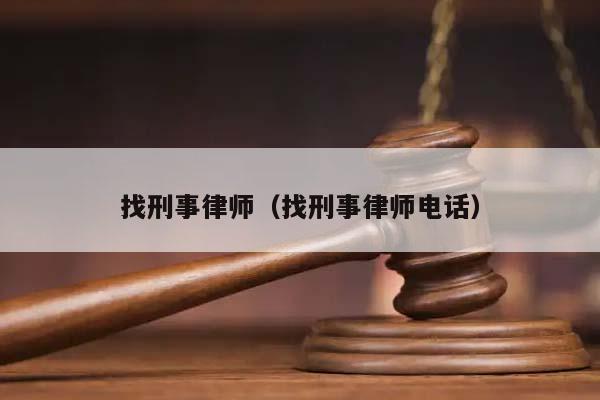 找刑事律师（找刑事律师电话）