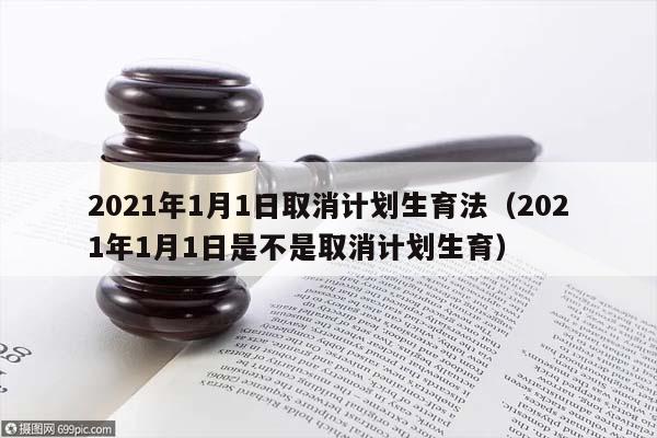 2021年1月1日取消计划生育法（2021年1月1日是不是取消计划生育）